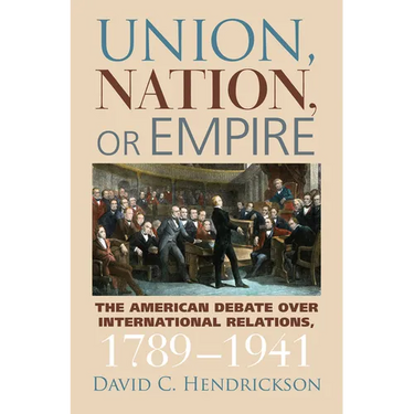 Union, Nation, or Empire: The American Debate Over International Relations, 1789-1941