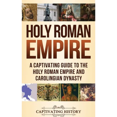 Holy Roman Empire: A Captivating Guide to the Holy Roman Empire and Carolingian Dynasty