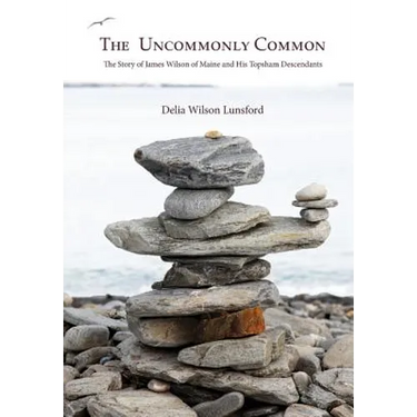 The Uncommonly Common: The Story of James Wilson of Maine and His Topsham Descendants