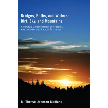 Bridges, Paths, and Waters; Dirt, Sky, and Mountains: A Portable Guided Retreat on Creation, Awe, Wonder, and Radical Amazement