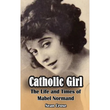 Catholic Girl (hardback): The Life and Times of Mabel Normand