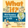 What If: Mind-Boggling Science Questions for Kids