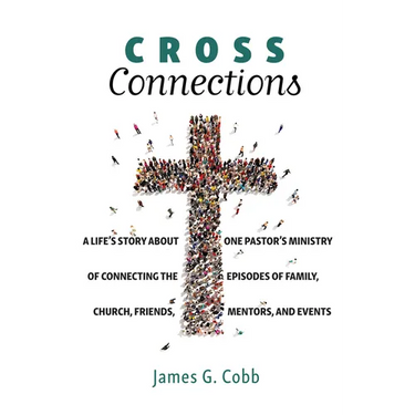 Cross Connections: A Life's Story about One Pastor's Ministry of Connecting the Episodes of Family, Church, Friends, Mentors, and Events