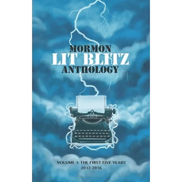 Mormon Lit Blitz Anthology: Volume 1: The First Five Years 2012 to 2016