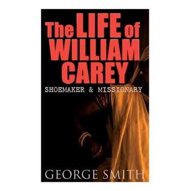The Life of William Carey, Shoemaker & Missionary