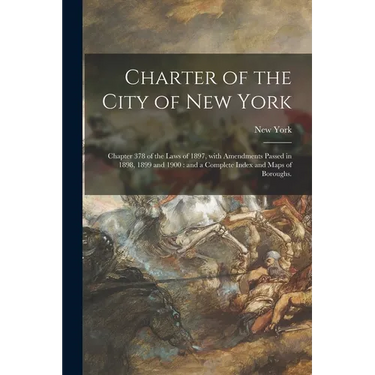 Charter of the City of New York: Chapter 378 of the Laws of 1897, With Amendments Passed in 1898, 1899 and 1900: and a Complete Index and Maps of Boro