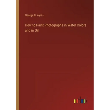 How to Paint Photographs in Water Colors and in Oil