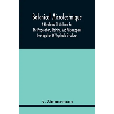 Botanical Microtechnique: A Handbook Of Methods For The Preparation, Staining, And Microscopical Investigation Of Vegetable Structures