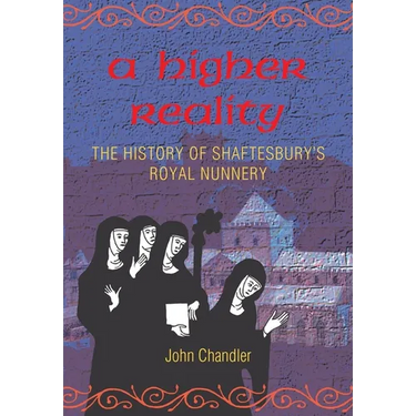 A Higher Reality: the history of Shaftesbury's royal nunnery