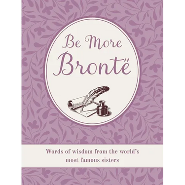 Be More Brontë: Words of Wisdom from the World's Most Famous Sisters
