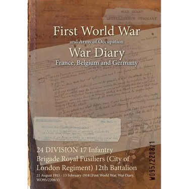 24 DIVISION 17 Infantry Brigade Royal Fusiliers (City of London Regiment) 12th Battalion: 21 August 1915 - 13 February 1918 (First World War, War Diar