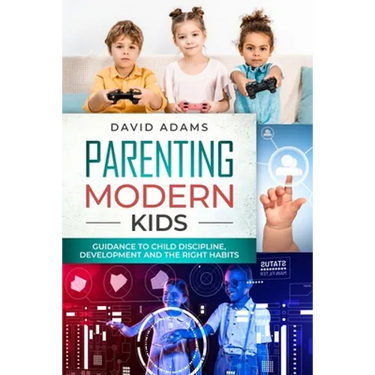 Parenting Modern Kids: Guidance to Child Discipline, Development and The Right Habits