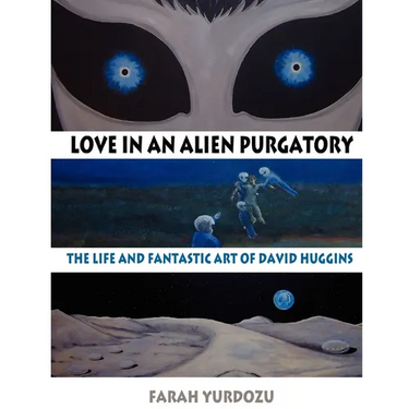 Love in an Alien Purgatory: The Life and Fantastic Art of David Huggins