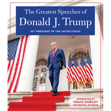 The Greatest Speeches of Donald J. Trump: 45th President of the United States of America with an Introduction by Presidential Historian Craig Shirley