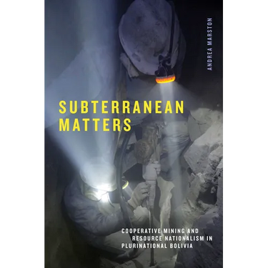 Subterranean Matters: Cooperative Mining and Resource Nationalism in Plurinational Bolivia