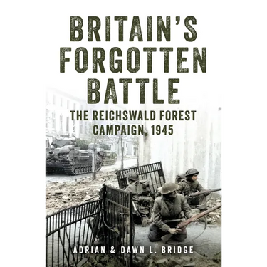 Britain's Forgotten Battle: The Reichswald Forest Campaign, 1945