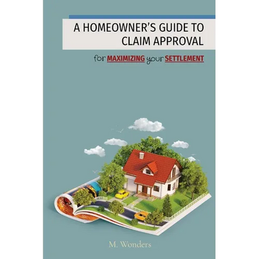 A Homeowner's Guide to Claim Approval: for MAXIMIZING your SETTLEMENT