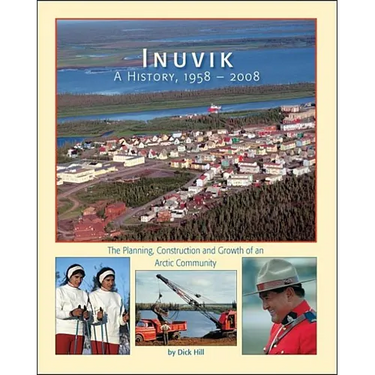 Inuvik a History, 1958-2008: The Planning, Construction and Growth of an Arctic Community