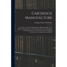 Cartridge Manufacture; a Treatise Covering the Manufacture of Rifle Cartridge Cases, Bullets, Powders, Primers and Cartridge Clips, and the Designing