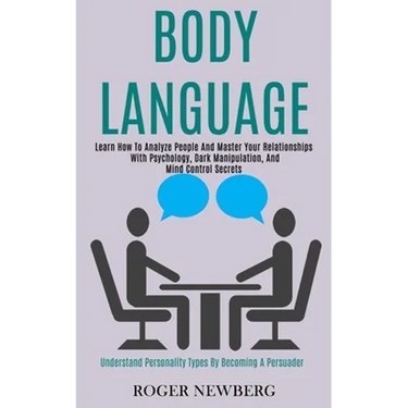 Body Language: Learn How to Analyze People and Master Your Relationships With Psychology, Dark Manipulation, and Mind Control Secrets (Understand Pers