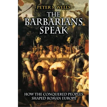 The Barbarians Speak: How the Conquered Peoples Shaped Roman Europe