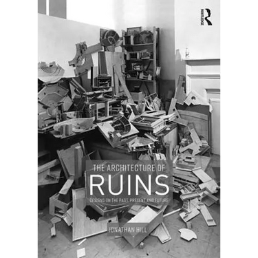 The Architecture of Ruins: Designs on the Past, Present and Future