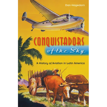 Conquistadors of the Sky: A History of Aviation in Latin America
