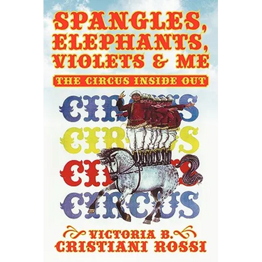 Spangles, Elephants, Violets & Me: The Circus Inside Out