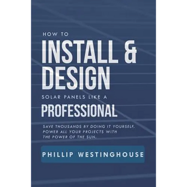 How to Install & Design Solar Panels Like a Professional: Save Thousands by Doing It Yourself Power All Your Projects with the Power of the Sun.
