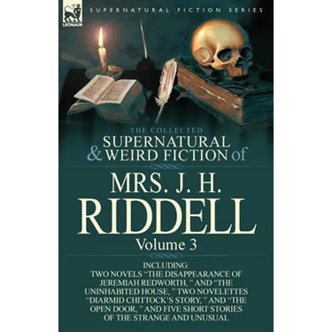 The Collected Supernatural and Weird Fiction of Mrs. J. H. Riddell: Volume 3-Including Two Novels "The Disappearance of Jeremiah Redworth, " and "The