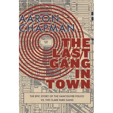 The Last Gang in Town: The Epic Story of the Vancouver Police vs. the Clark Park Gang