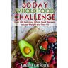 30 Day Whole Food Challenge: Over 100 Delicious Whole Food Recipes to Lose Weight and Stay Fit
