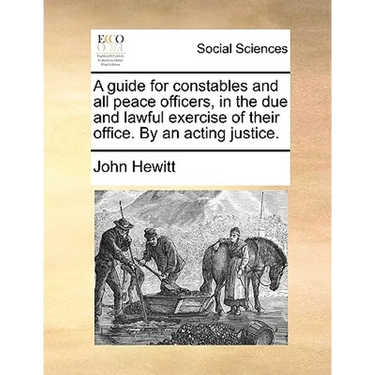 A Guide for Constables and All Peace Officers, in the Due and Lawful Exercise of Their Office. by an Acting Justice.