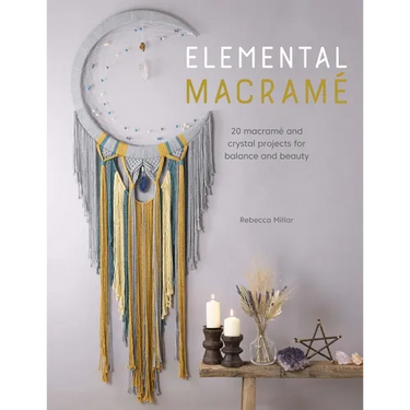 Elemental Macramé: 20 Macramé and Crystal Projects for Balance and Beauty