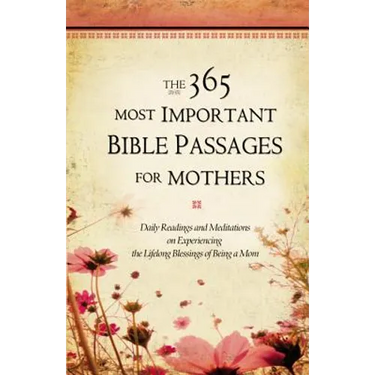 The 365 Most Important Bible Passages for Mothers: Daily Readings and Meditations on Experiencing the Lifelong Blessings of Being a Mom