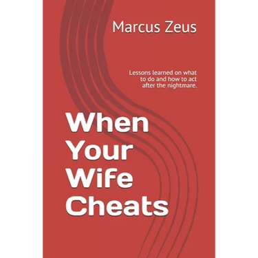 When Your Wife Cheats: Lessons learned on what to do and how to act after the nightmare.