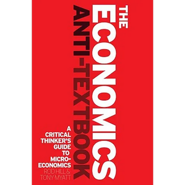 The Economics Anti-Textbook: A Critical Thinker's Guide to Microeconomics
