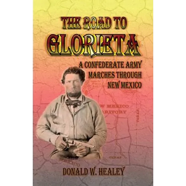 The Road to Glorieta: A Confederate Army Marches Through New Mexico