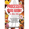 Processed Food Addict Is This Me?: Why You Can't Stop Eating Junk Food and How to Permanently Break the Cycle of Yo-Yo Dieting, Bingeing, and Starving