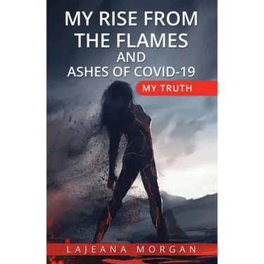 My Rise from the Flames and Ashes of Covid-19: My Truth