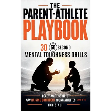 The Parent-Athlete Playbook: 30 60-Second Mental Toughness Drills and Ready-Made Scripts for Raising Confident Young Athletes (Ages 10-18)