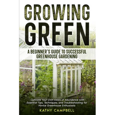 Growing Green - A Beginner's Guide to Successful Greenhouse Gardening