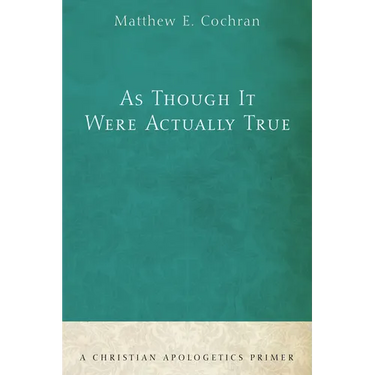As Though It Were Actually True: A Christian Apologetics Primer