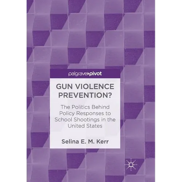 Gun Violence Prevention?: The Politics Behind Policy Responses to School Shootings in the United States