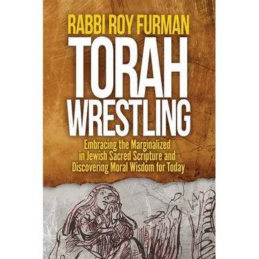 Torah Wrestling: Embracing the Marginalized in Jewish Sacred Scripture and Discovering Moral Wisdom for Today