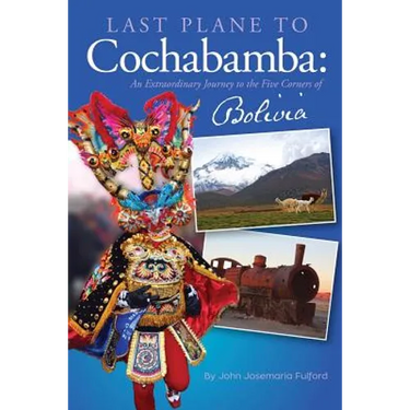 Last Plane to Cochabamba: An Extraordinary Journey to the Five Corners of Bolivia