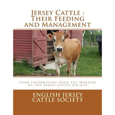 Jersey Cattle: Their Feeding and Management: From Information From The Members Of The Jersey Cattle Society