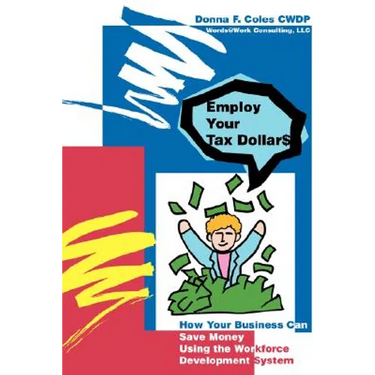 Employ Your Tax Dollars: How Your Business Can Save Money Using the Workforce Development System
