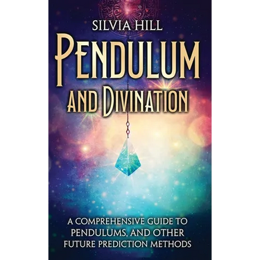 Pendulum and Divination: A Comprehensive Guide to Pendulums, and Other Future Prediction Methods