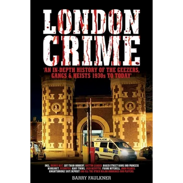 London Crime: An in-depth history of the geezers, the gangs and the major heists in the UK 1930s - present day